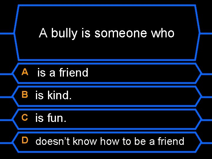 A bully is someone who A is a friend B is kind. C is