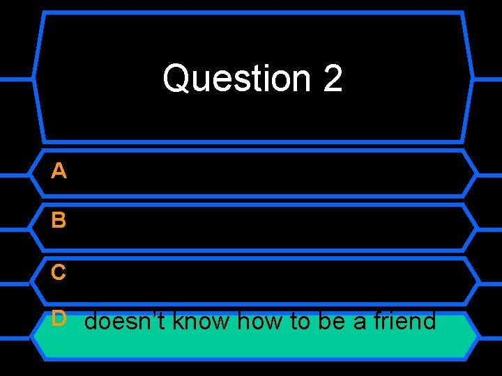 Question 2 A B C D doesn’t know how to be a friend 