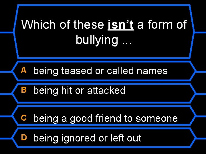 Which of these isn’t a form of bullying. . . A being teased or