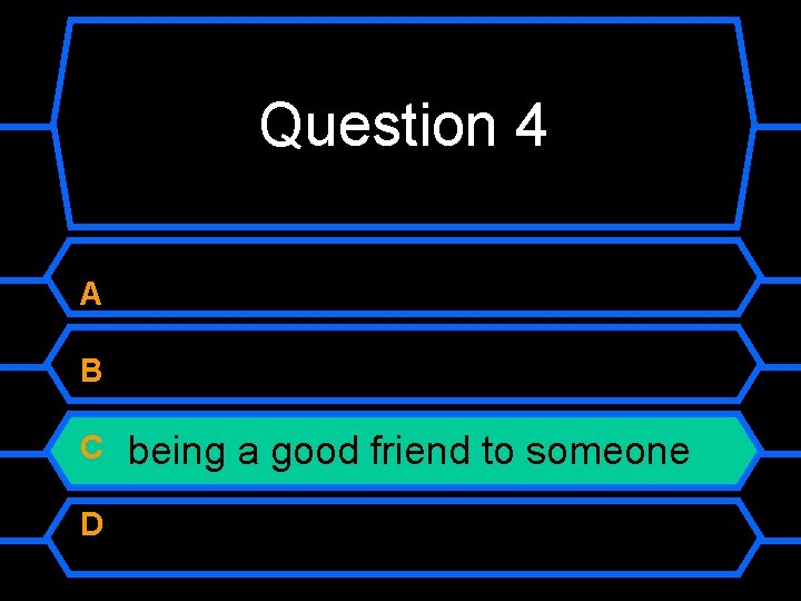 Question 4 A B C D being a good friend to someone 