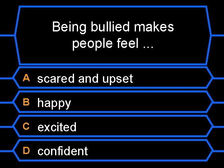 Being bullied makes people feel. . . A scared and upset B happy C