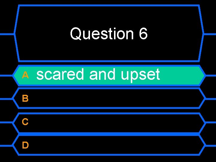 Question 6 A B C D scared and upset 