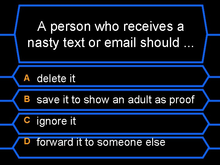 A person who receives a nasty text or email should. . . A delete