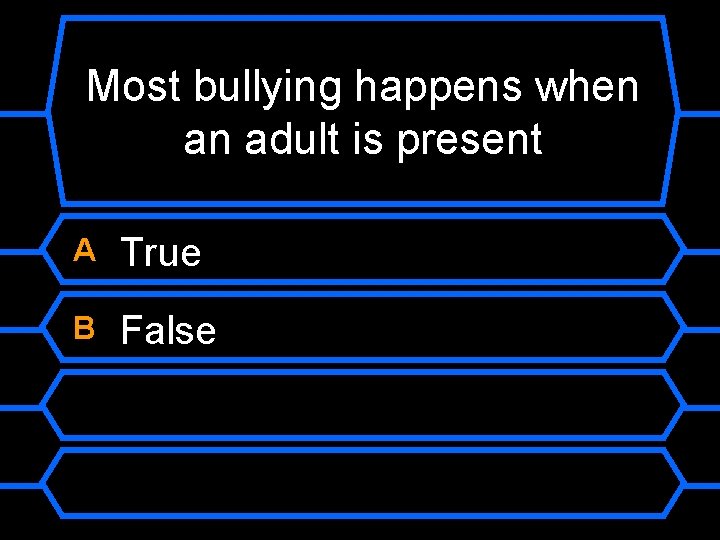 Most bullying happens when an adult is present A True B False 