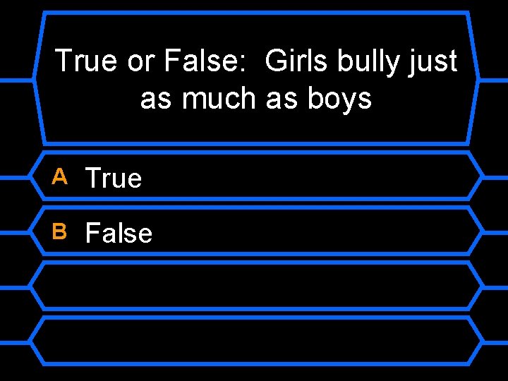 True or False: Girls bully just as much as boys A True B False