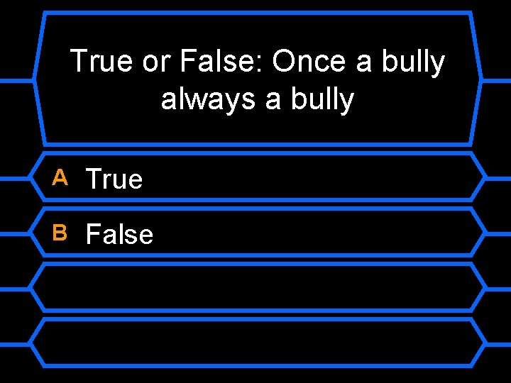 True or False: Once a bully always a bully A True B False 