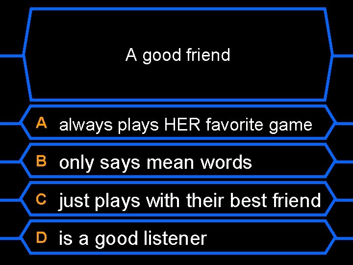 A good friend A always plays HER favorite game B only says mean words