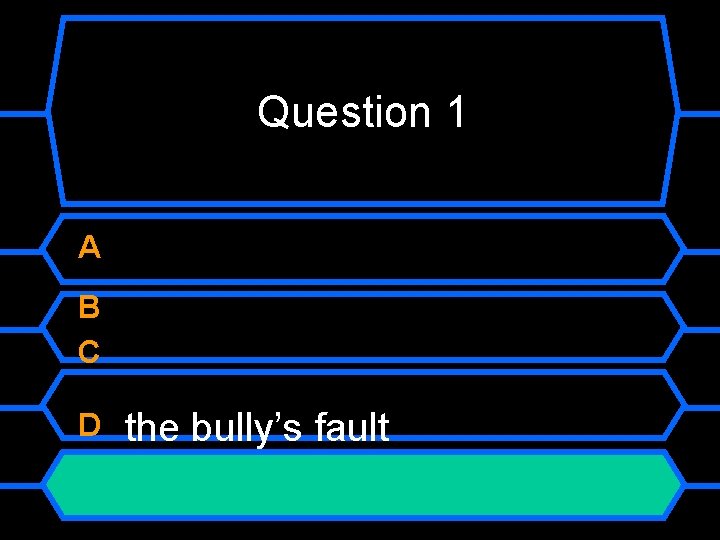 Question 1 A B C D the bully’s fault 