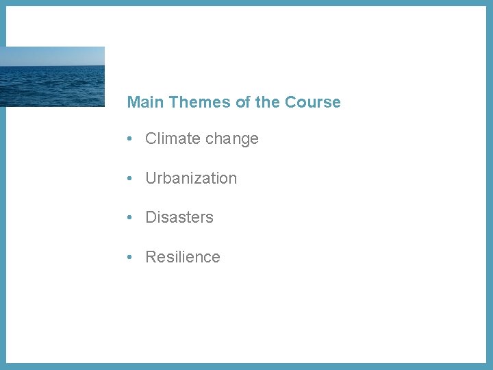 Main Themes of the Course • Climate change • Urbanization • Disasters • Resilience