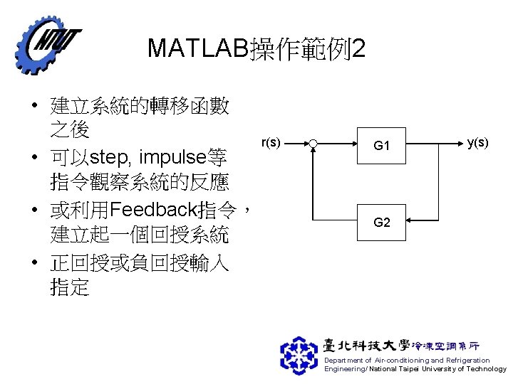 MATLAB操作範例2 • 建立系統的轉移函數 之後 r(s) • 可以step, impulse等 指令觀察系統的反應 • 或利用Feedback指令， 建立起一個回授系統 • 正回授或負回授輸入