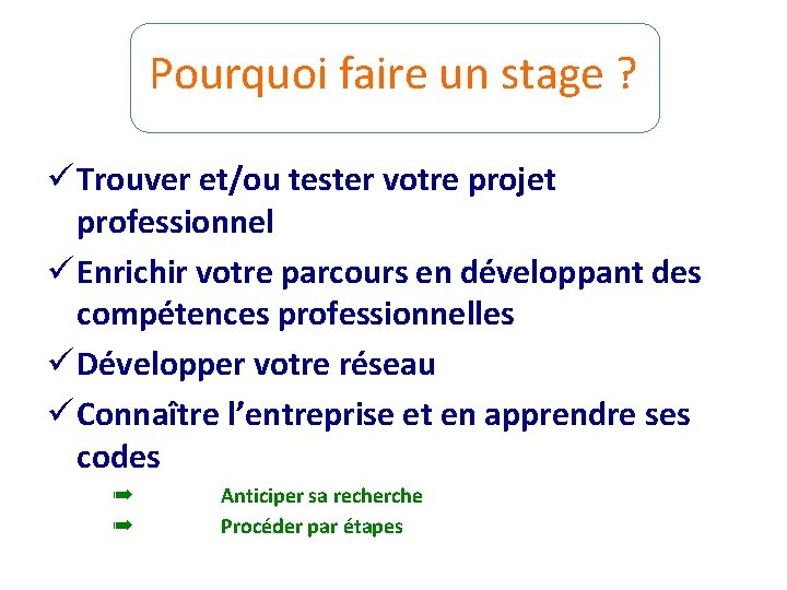 Pourquoi faire un stage ? ü Trouver et/ou tester votre projet professionnel ü Enrichir