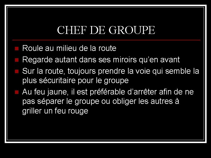 CHEF DE GROUPE n n Roule au milieu de la route Regarde autant dans