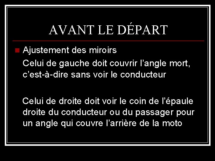 AVANT LE DÉPART n Ajustement des miroirs Celui de gauche doit couvrir l’angle mort,