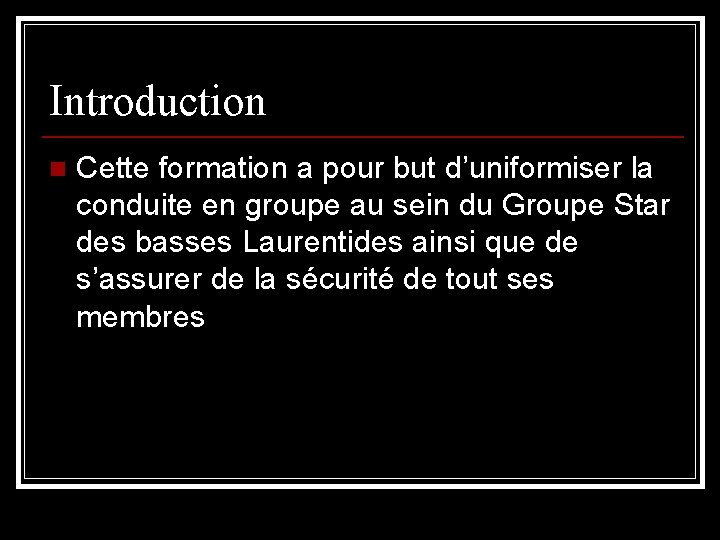 Introduction n Cette formation a pour but d’uniformiser la conduite en groupe au sein
