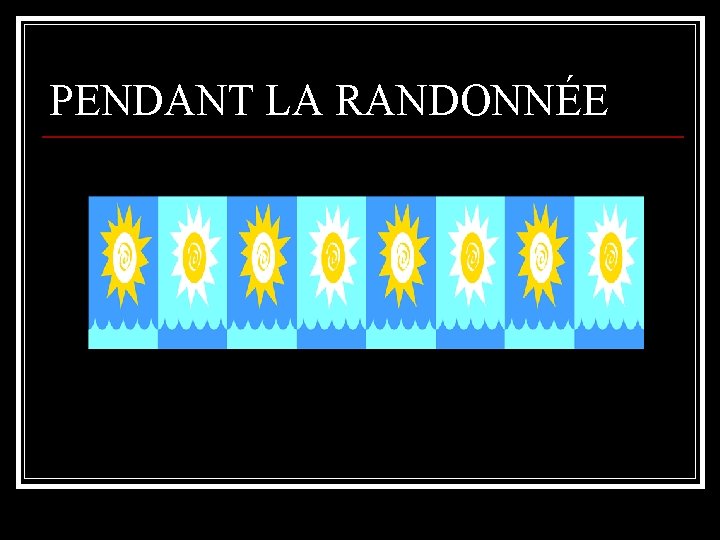 PENDANT LA RANDONNÉE 