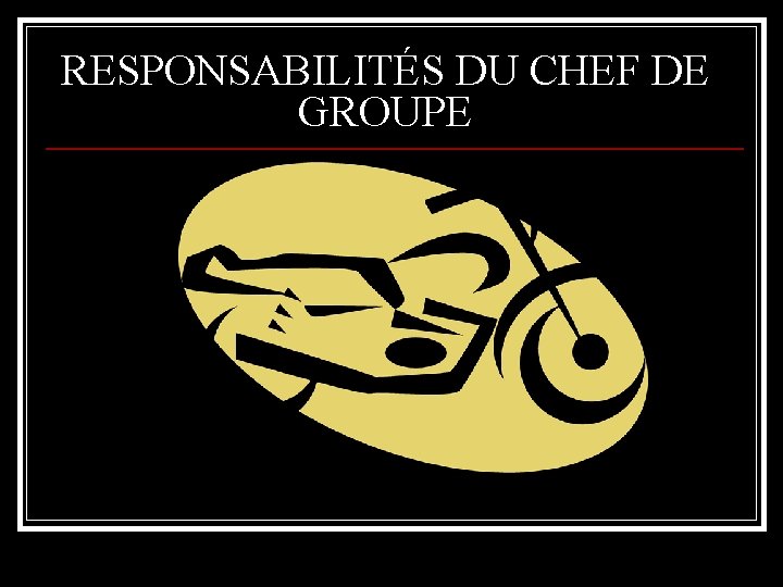 RESPONSABILITÉS DU CHEF DE GROUPE 