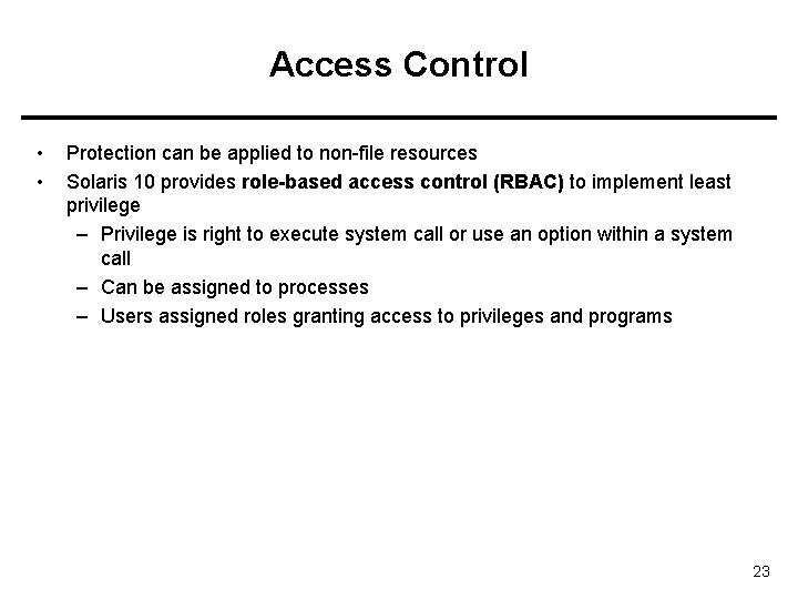 Access Control • • Protection can be applied to non-file resources Solaris 10 provides