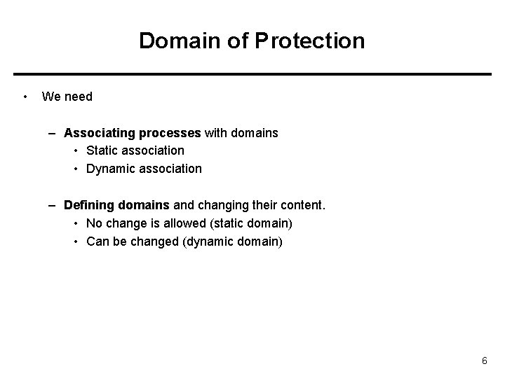 Domain of Protection • We need – Associating processes with domains • Static association