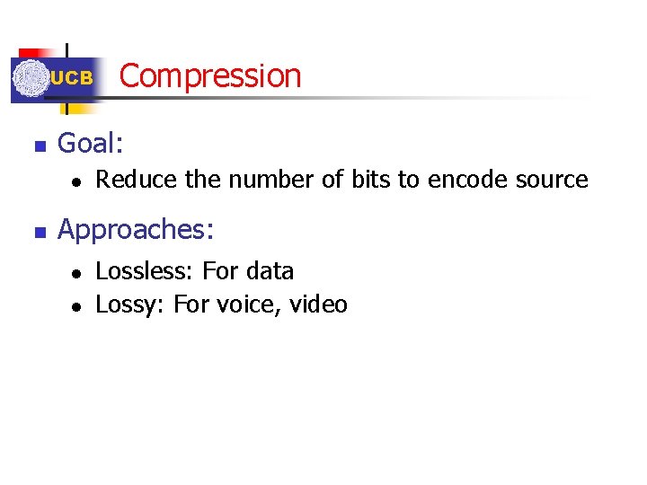 UCB n Goal: l n Compression Reduce the number of bits to encode source UCB n Goal: l n Compression Reduce the number of bits to encode source