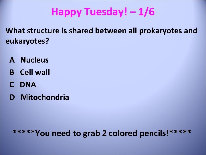 Happy Tuesday! – 1/6 What structure is shared between all prokaryotes and eukaryotes? A