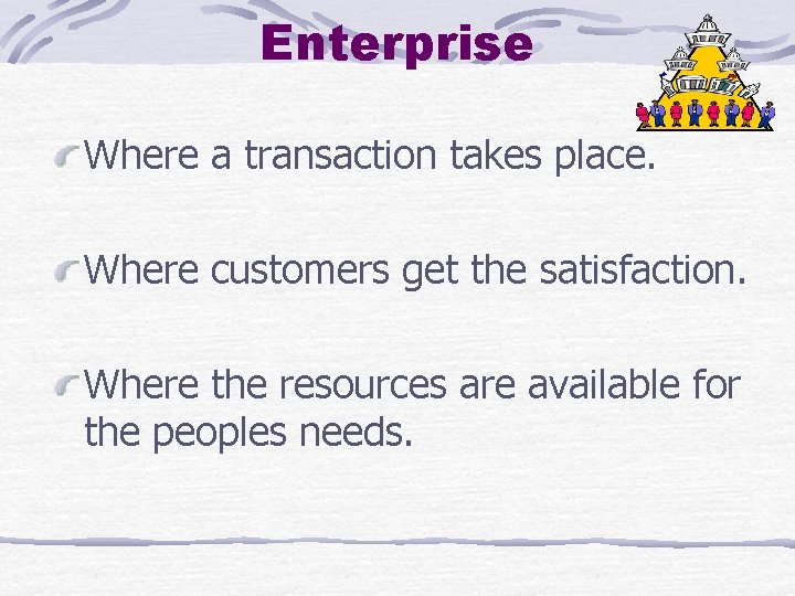 Enterprise Where a transaction takes place. Where customers get the satisfaction. Where the resources