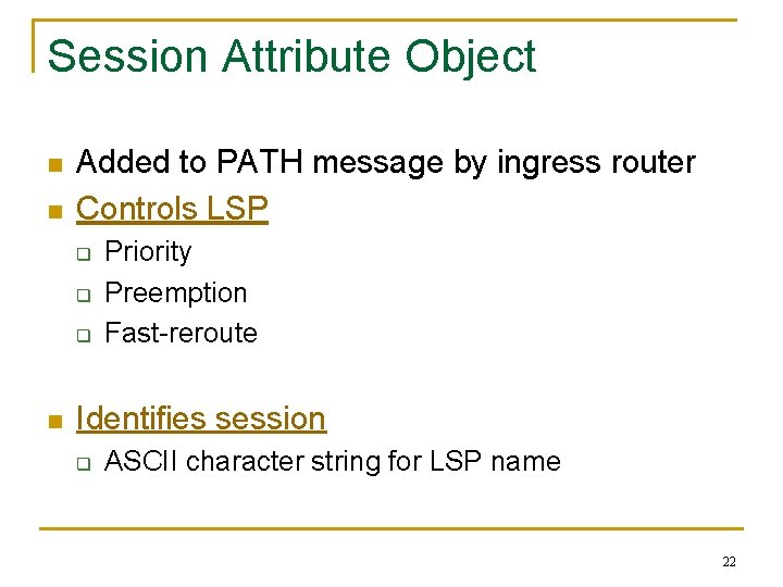 Session Attribute Object n n Added to PATH message by ingress router Controls LSP