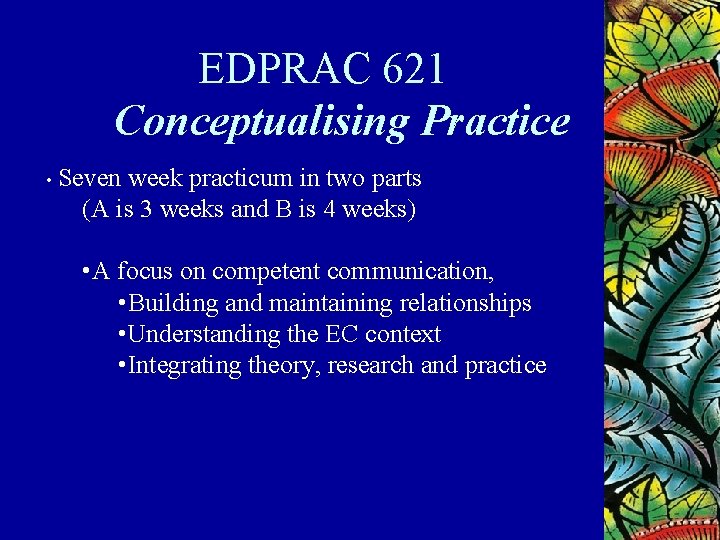 EDPRAC 621 Conceptualising Practice • Seven week practicum in two parts (A is 3