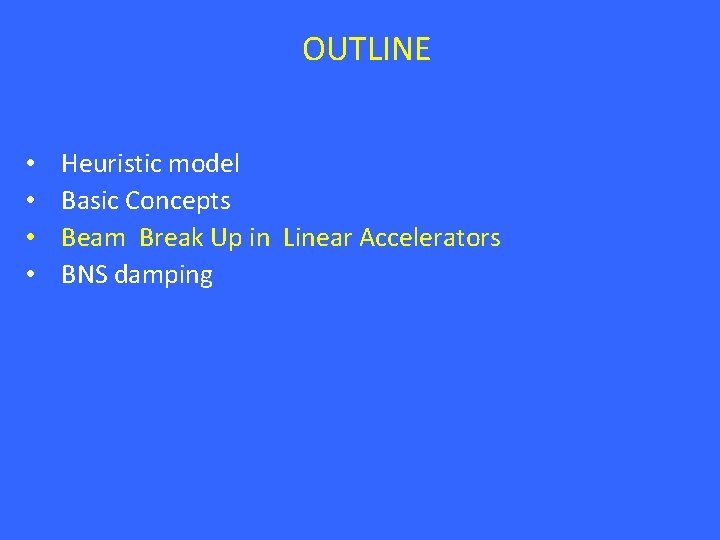 OUTLINE • • Heuristic model Basic Concepts Beam Break Up in Linear Accelerators BNS