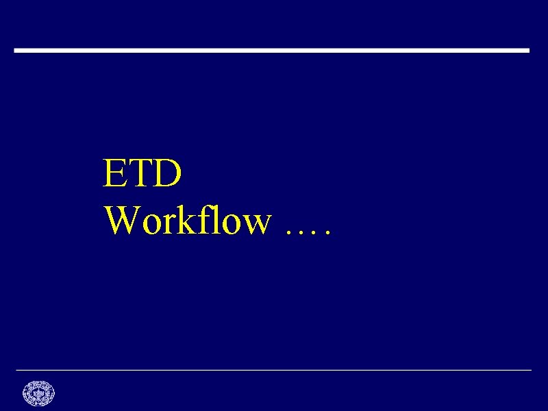 ETD Workflow …. 