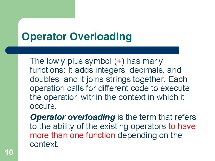 Operator Overloading 10 The lowly plus symbol (+) has many functions: It adds integers,