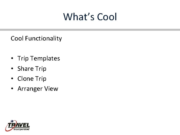 What’s Cool Functionality • • Trip Templates Share Trip Clone Trip Arranger View 