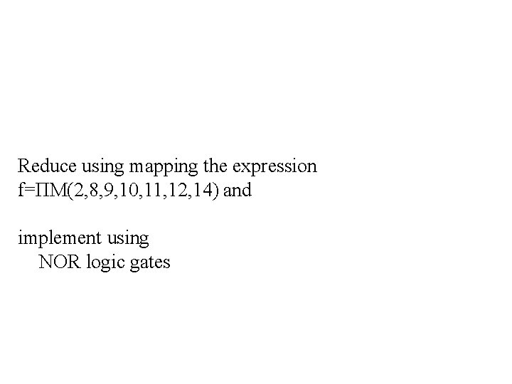Reduce using mapping the expression f=ΠM(2, 8, 9, 10, 11, 12, 14) and implement
