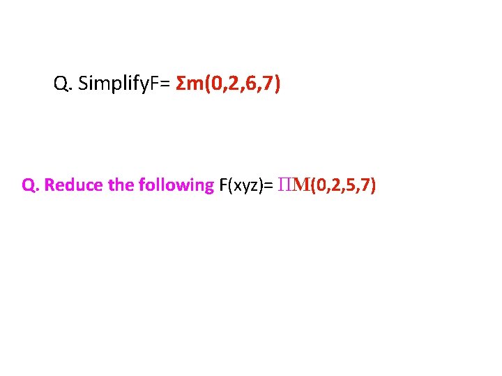 Q. Simplify. F= Σm(0, 2, 6, 7) Q. Reduce the following F(xyz)= ΠM(0, 2,