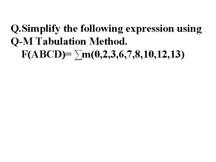 Q. Simplify the following expression using Q-M Tabulation Method. F(ABCD)= ∑m(0, 2, 3, 6,