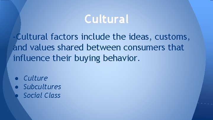 Cultural -Cultural factors include the ideas, customs, and values shared between consumers that influence
