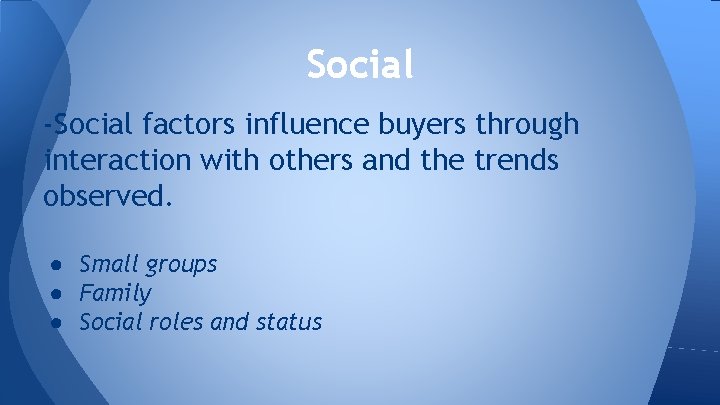 Social -Social factors influence buyers through interaction with others and the trends observed. ●