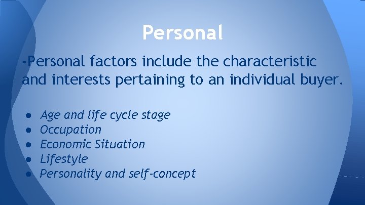 Personal -Personal factors include the characteristic and interests pertaining to an individual buyer. ●