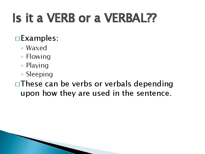 Is it a VERB or a VERBAL? ? � Examples: ◦ ◦ Waxed Flowing