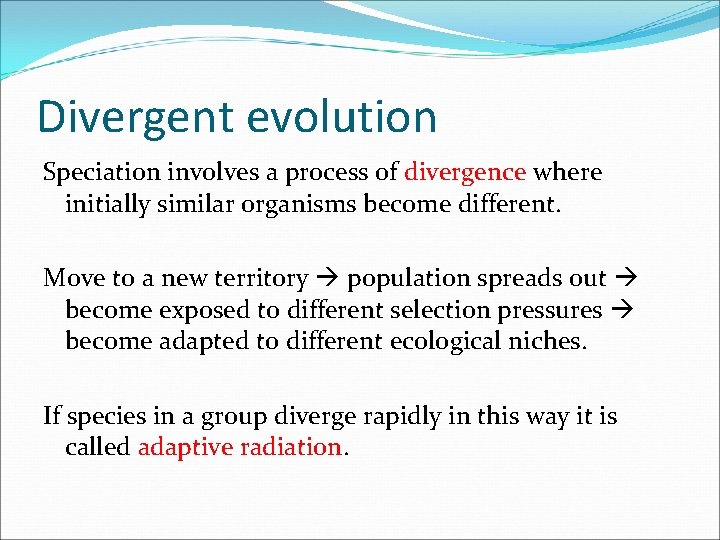 Divergent evolution Speciation involves a process of divergence where initially similar organisms become different.