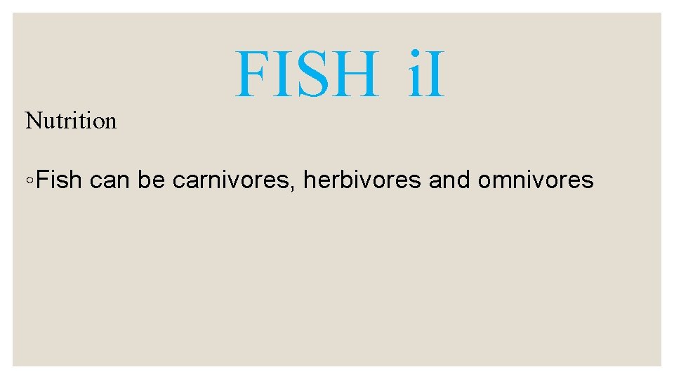 Nutrition FISH i. I ◦ Fish can be carnivores, herbivores and omnivores 