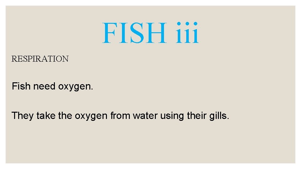 FISH iii RESPIRATION Fish need oxygen. They take the oxygen from water using their