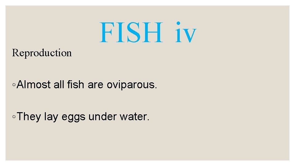 Reproduction FISH iv ◦ Almost all fish are oviparous. ◦ They lay eggs under