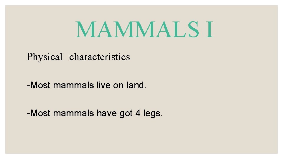 MAMMALS I Physical characteristics -Most mammals live on land. -Most mammals have got 4