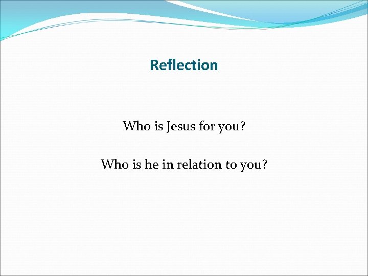 Reflection Who is Jesus for you? Who is he in relation to you? 