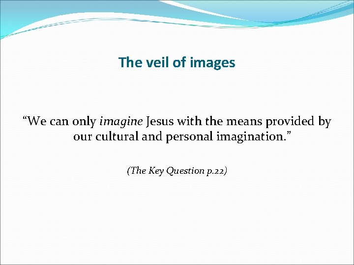 The veil of images “We can only imagine Jesus with the means provided by