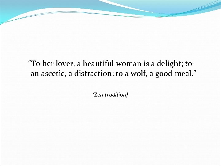 “To her lover, a beautiful woman is a delight; to an ascetic, a distraction;