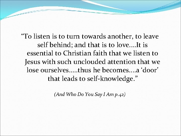 “To listen is to turn towards another, to leave self behind; and that is