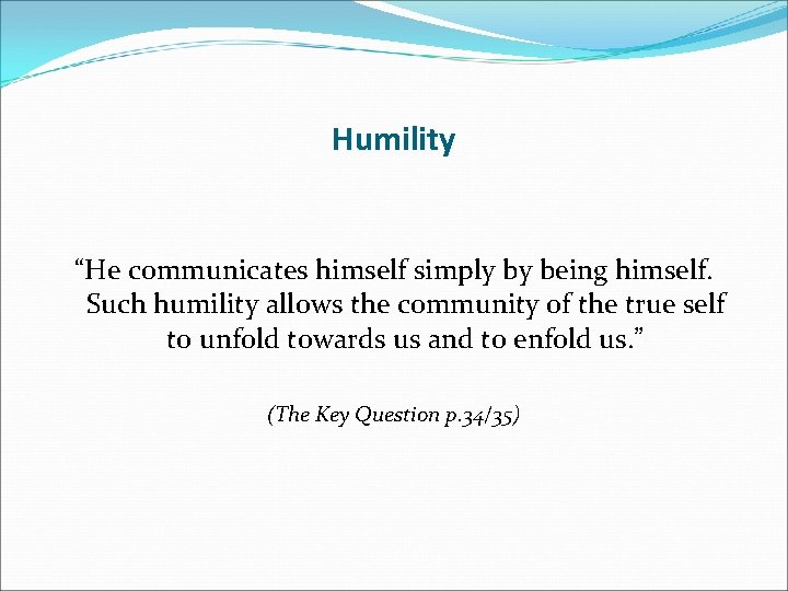 Humility “He communicates himself simply by being himself. Such humility allows the community of