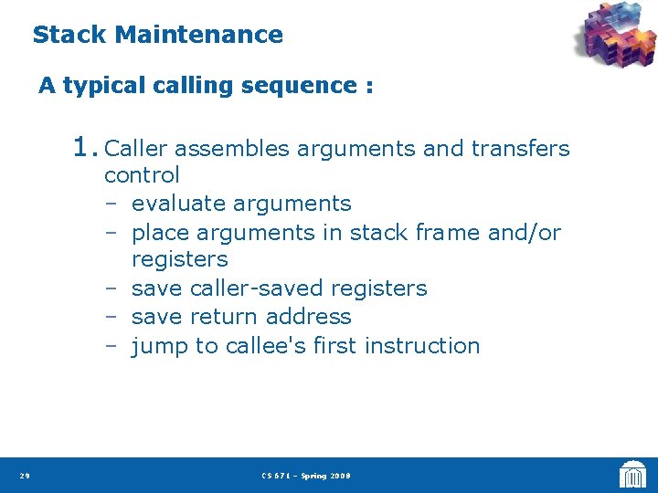 Stack Maintenance A typical calling sequence : 1. Caller assembles arguments and transfers control