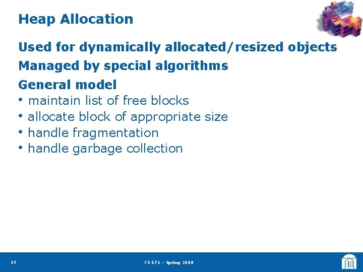 Heap Allocation Used for dynamically allocated/resized objects Managed by special algorithms General model •